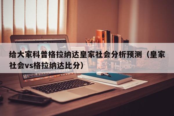 给大家科普格拉纳达皇家社会分析预测（皇家社会vs格拉纳达比分）