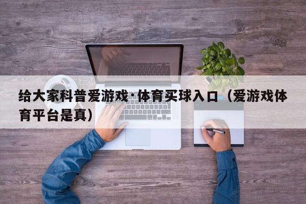 给大家科普爱游戏·体育买球入口（爱游戏体育平台是真）