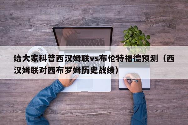 给大家科普西汉姆联vs布伦特福德预测（西汉姆联对西布罗姆历史战绩）