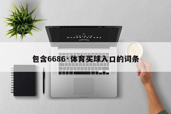 包含6686·体育买球入口的词条