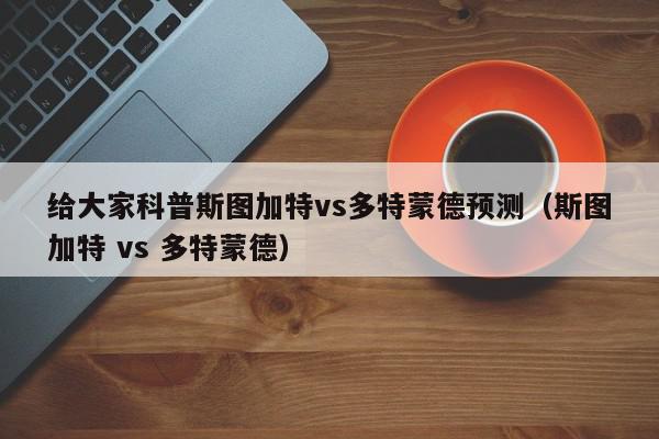 给大家科普斯图加特vs多特蒙德预测（斯图加特 vs 多特蒙德）