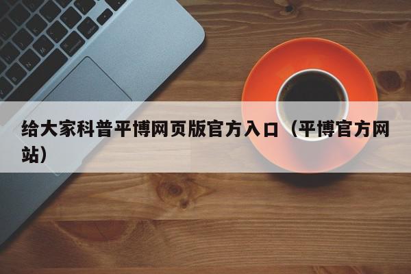 给大家科普平博网页版官方入口（平博官方网站）