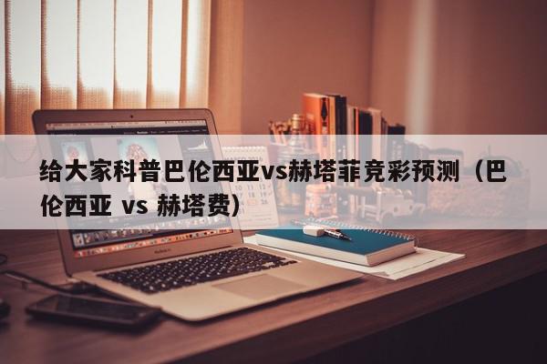 给大家科普巴伦西亚vs赫塔菲竞彩预测（巴伦西亚 vs 赫塔费）