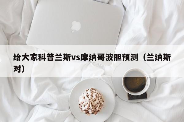 给大家科普兰斯vs摩纳哥波胆预测（兰纳斯对）