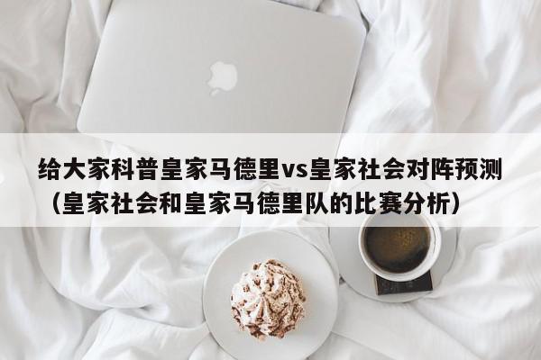 给大家科普皇家马德里vs皇家社会对阵预测（皇家社会和皇家马德里队的比赛分析）