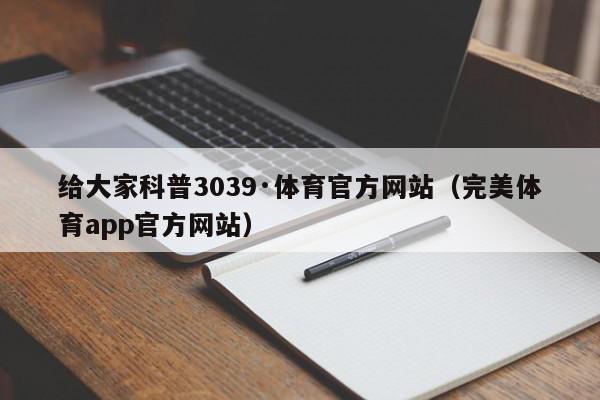 给大家科普3039·体育官方网站（完美体育app官方网站）