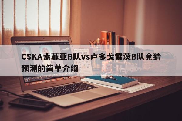 CSKA索菲亚B队vs卢多戈雷茨B队竞猜预测的简单介绍