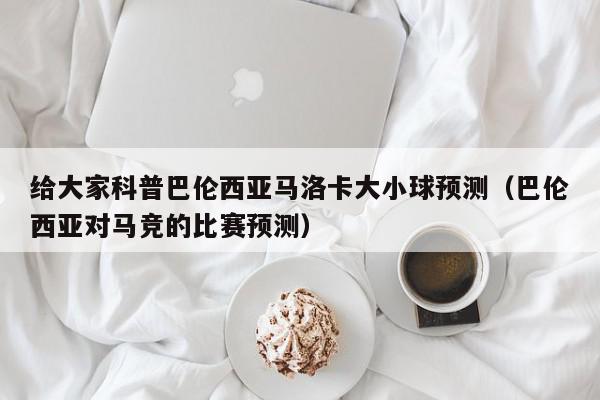 给大家科普巴伦西亚马洛卡大小球预测（巴伦西亚对马竞的比赛预测）