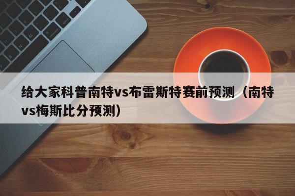 给大家科普南特vs布雷斯特赛前预测（南特vs梅斯比分预测）