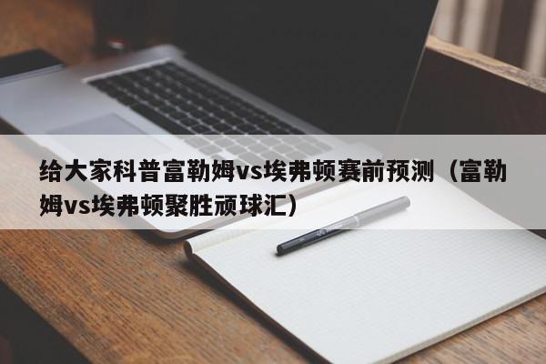 给大家科普富勒姆vs埃弗顿赛前预测（富勒姆vs埃弗顿聚胜顽球汇）