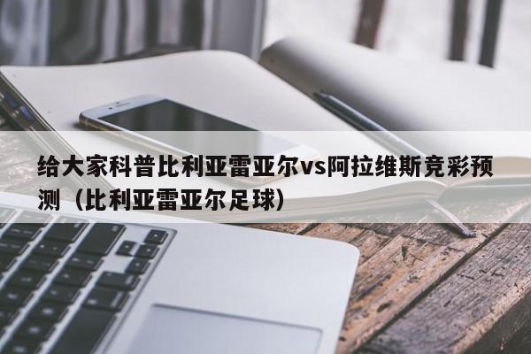 给大家科普比利亚雷亚尔vs阿拉维斯竞彩预测（比利亚雷亚尔足球）