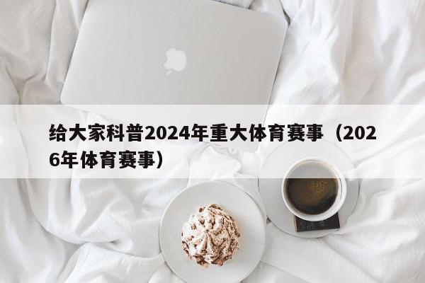 给大家科普2024年重大体育赛事（2026年体育赛事）