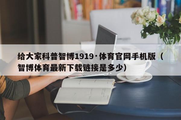 给大家科普智博1919·体育官网手机版（智博体育最新下载链接是多少）