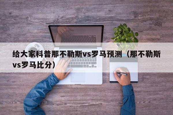 给大家科普那不勒斯vs罗马预测（那不勒斯vs罗马比分）