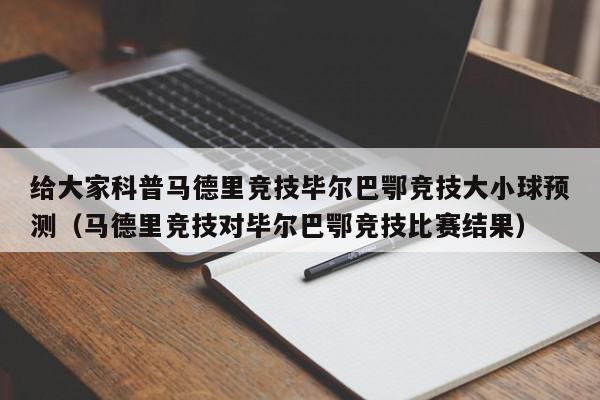 给大家科普马德里竞技毕尔巴鄂竞技大小球预测（马德里竞技对毕尔巴鄂竞技比赛结果）