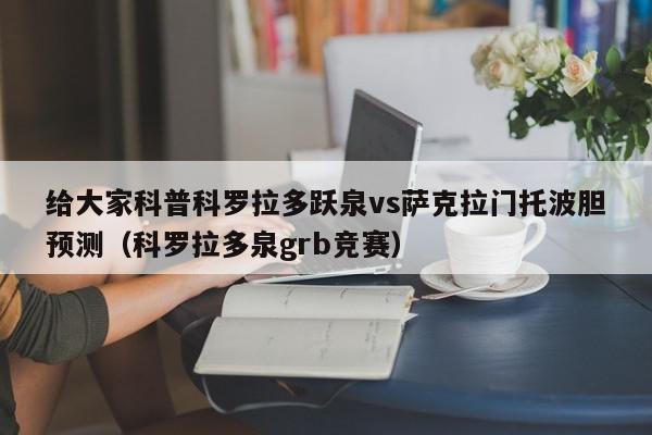 给大家科普科罗拉多跃泉vs萨克拉门托波胆预测（科罗拉多泉grb竞赛）