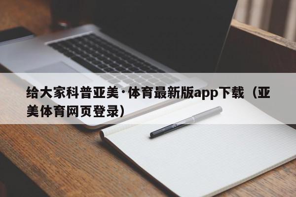 给大家科普亚美·体育最新版app下载（亚美体育网页登录）