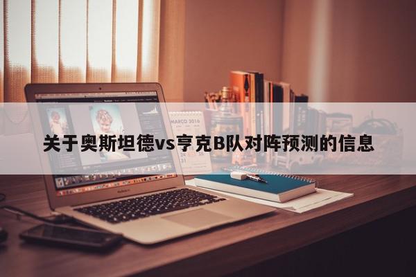 关于奥斯坦德vs亨克B队对阵预测的信息