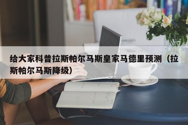 给大家科普拉斯帕尔马斯皇家马德里预测（拉斯帕尔马斯降级）