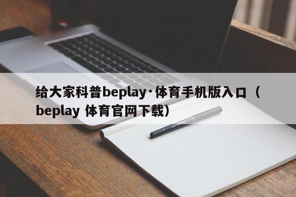 给大家科普beplay·体育手机版入口（beplay 体育官网下载）