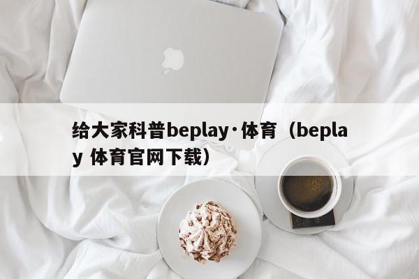 给大家科普beplay·体育（beplay 体育官网下载）