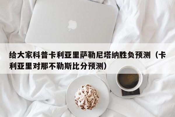 给大家科普卡利亚里萨勒尼塔纳胜负预测（卡利亚里对那不勒斯比分预测）