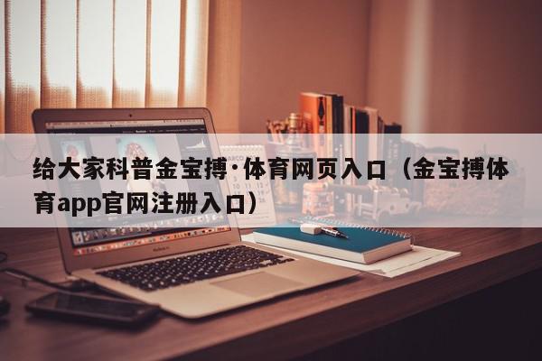 给大家科普金宝搏·体育网页入口（金宝搏体育app官网注册入口）