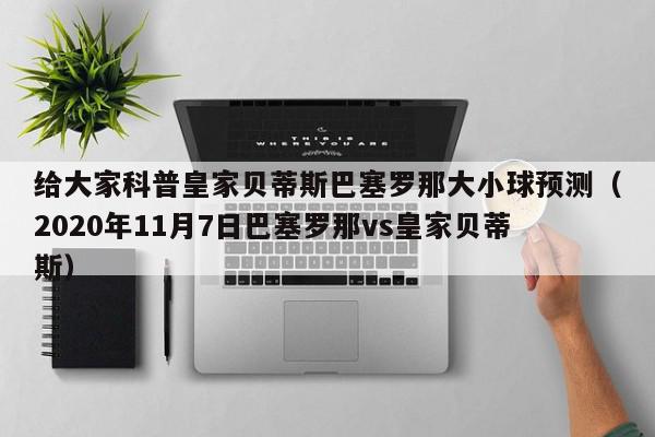 给大家科普皇家贝蒂斯巴塞罗那大小球预测（2020年11月7日巴塞罗那vs皇家贝蒂斯）