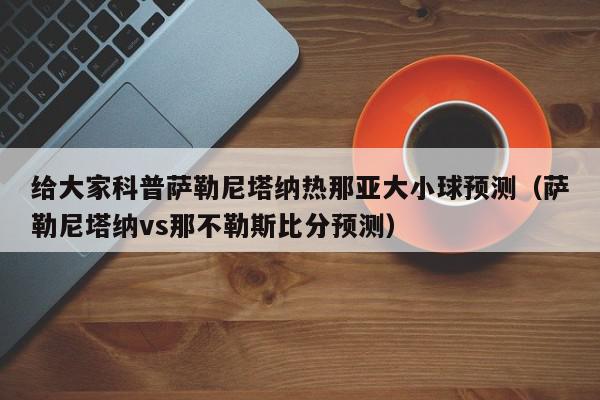 给大家科普萨勒尼塔纳热那亚大小球预测（萨勒尼塔纳vs那不勒斯比分预测）