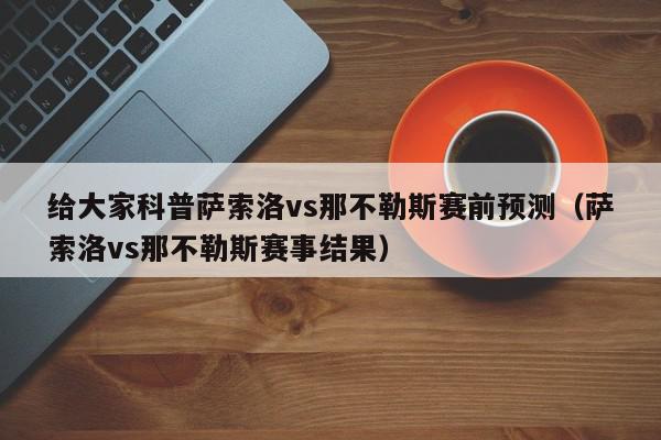 给大家科普萨索洛vs那不勒斯赛前预测（萨索洛vs那不勒斯赛事结果）