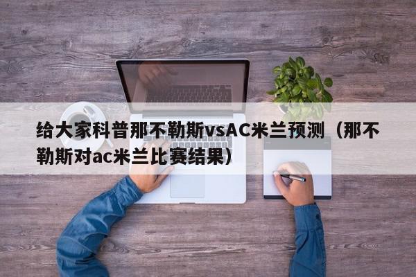 给大家科普那不勒斯vsAC米兰预测（那不勒斯对ac米兰比赛结果）