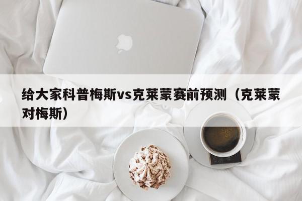 给大家科普梅斯vs克莱蒙赛前预测（克莱蒙对梅斯）