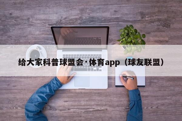 给大家科普球盟会·体育app（球友联盟）