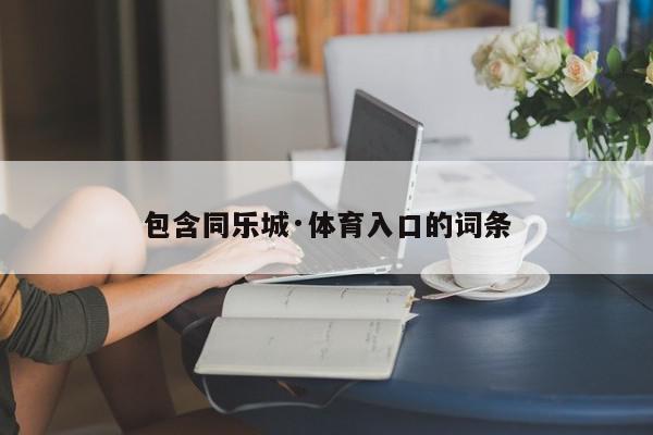 包含同乐城·体育入口的词条