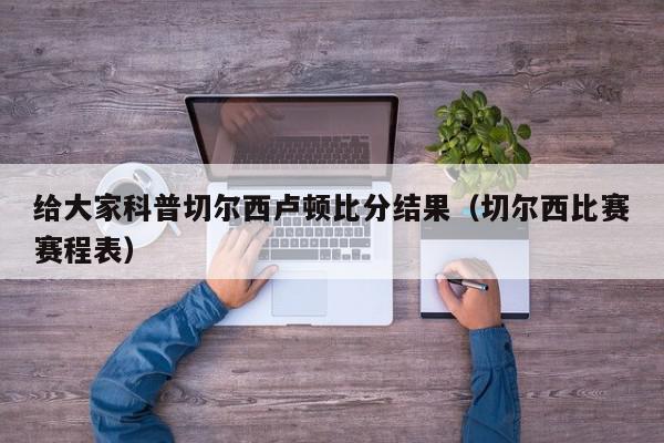 给大家科普切尔西卢顿比分结果（切尔西比赛赛程表）