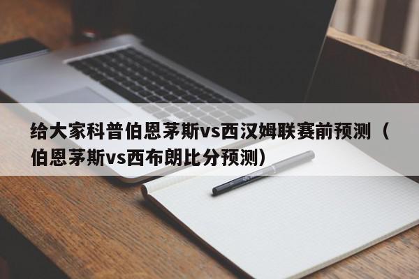 给大家科普伯恩茅斯vs西汉姆联赛前预测（伯恩茅斯vs西布朗比分预测）