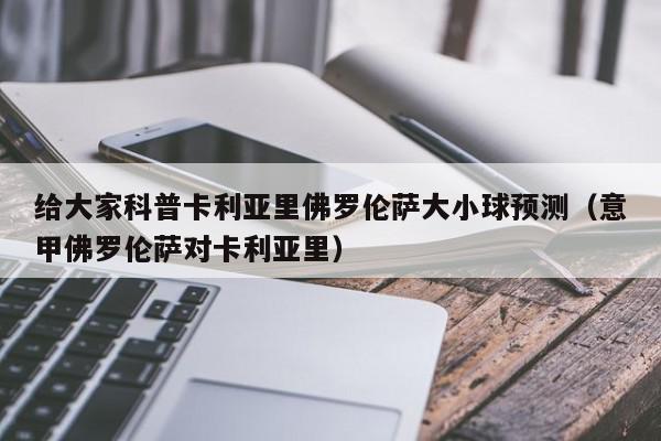 给大家科普卡利亚里佛罗伦萨大小球预测（意甲佛罗伦萨对卡利亚里）