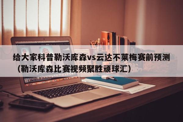 给大家科普勒沃库森vs云达不莱梅赛前预测（勒沃库森比赛视频聚胜顽球汇）