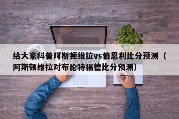 给大家科普阿斯顿维拉vs伯恩利比分预测（阿斯顿维拉对布伦特福德比分预测）