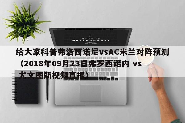 给大家科普弗洛西诺尼vsAC米兰对阵预测（2018年09月23日弗罗西诺内 vs 尤文图斯视频直播）