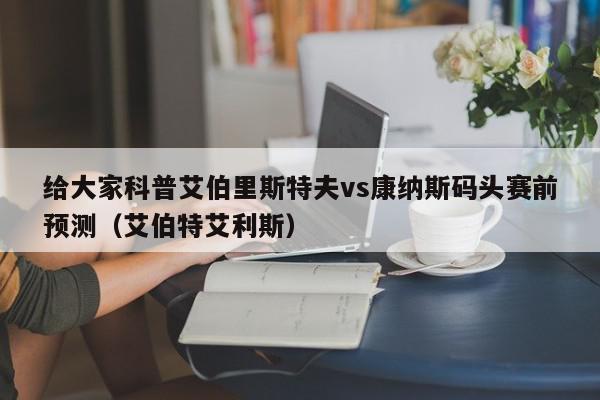 给大家科普艾伯里斯特夫vs康纳斯码头赛前预测（艾伯特艾利斯）