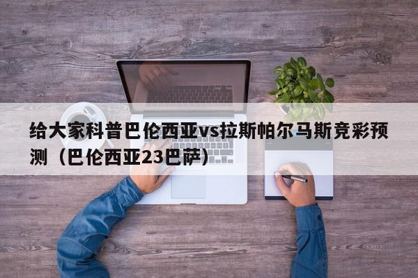 给大家科普巴伦西亚vs拉斯帕尔马斯竞彩预测（巴伦西亚23巴萨）