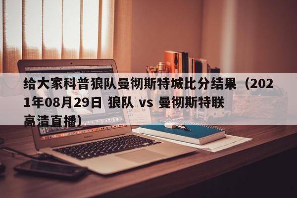 给大家科普狼队曼彻斯特城比分结果（2021年08月29日 狼队 vs 曼彻斯特联高清直播）