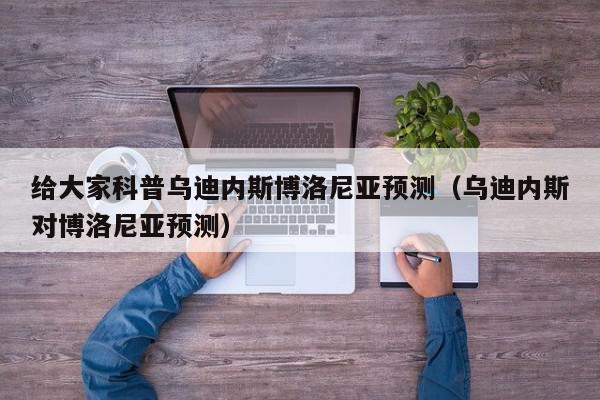 给大家科普乌迪内斯博洛尼亚预测（乌迪内斯对博洛尼亚预测）