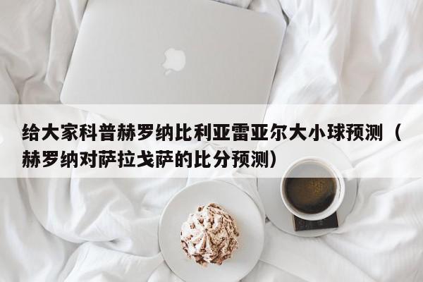 给大家科普赫罗纳比利亚雷亚尔大小球预测（赫罗纳对萨拉戈萨的比分预测）