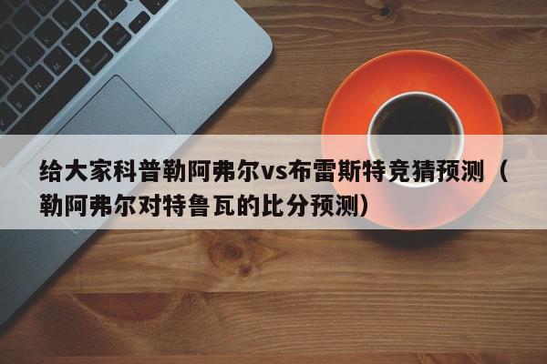 给大家科普勒阿弗尔vs布雷斯特竞猜预测（勒阿弗尔对特鲁瓦的比分预测）