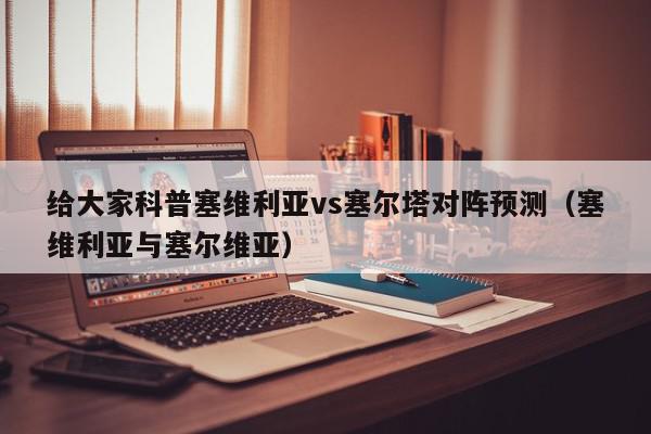 给大家科普塞维利亚vs塞尔塔对阵预测（塞维利亚与塞尔维亚）