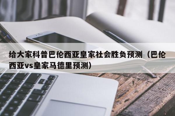 给大家科普巴伦西亚皇家社会胜负预测（巴伦西亚vs皇家马德里预测）