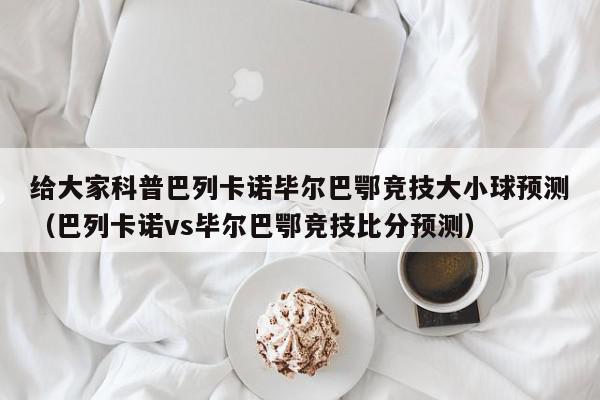 给大家科普巴列卡诺毕尔巴鄂竞技大小球预测（巴列卡诺vs毕尔巴鄂竞技比分预测）