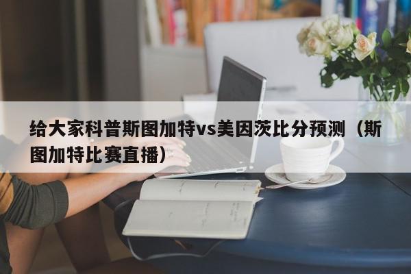 给大家科普斯图加特vs美因茨比分预测（斯图加特比赛直播）